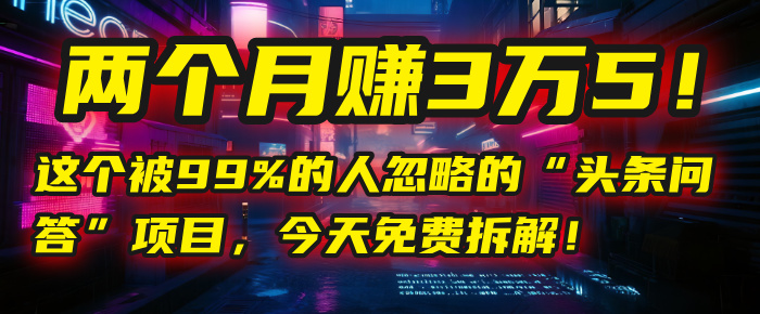 “头条问答”项目，今天免费拆解！两个月赚3万5！这个被99%的人忽略的-项目网