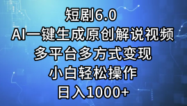 一键生成原创解说视频I，短剧6.0 AI，小白轻松操作，日入1000+，多平台多方式变现-项目网