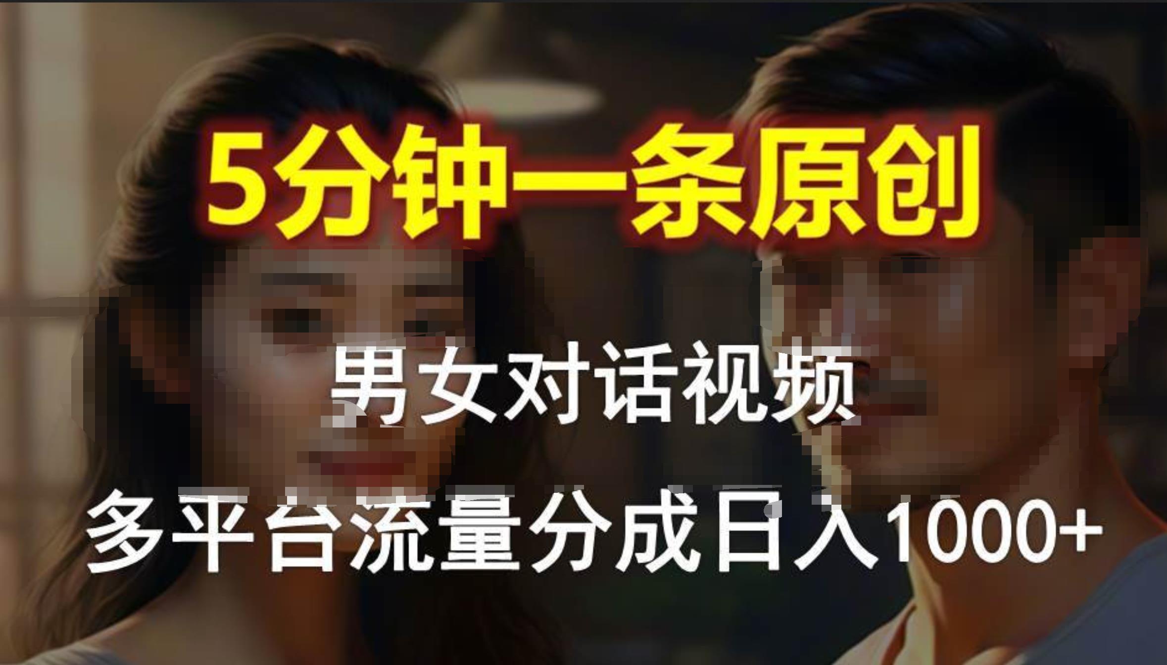 男女对话，5分钟1条原创视频，多平台流量分成，日入1000+-项目网