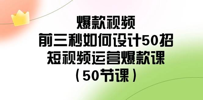 爆款视频-前三秒如何设计50招：短视频运营爆款课（50节课）-项目网