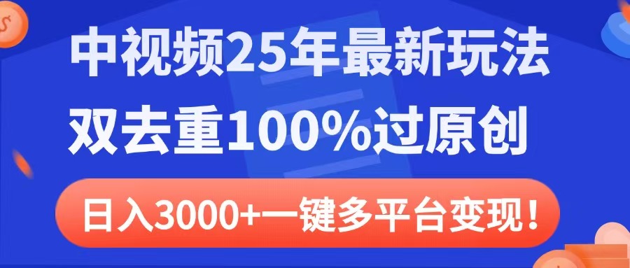 中视频25年最新玩法，双去重100%过原创，日入3000+一键多平台变现-项目网