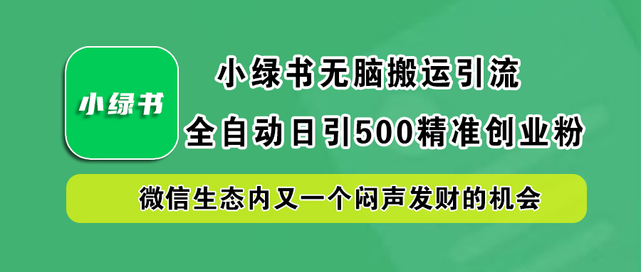 小绿书小白无脑搬运引流，全自动日引500精准创业粉，微信生态内又一个闷声发财的机会-项目网