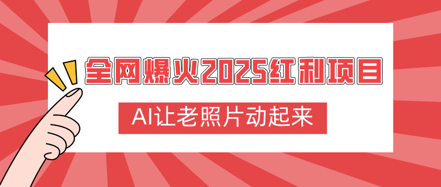 全网爆火2025红利项目，AI让老照片动起来，新手也能快速上手-项目网