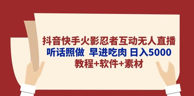 抖音快手火影忍者互动无人直播 听话照做  早进吃肉 日入5000+教程+软件…-项目网