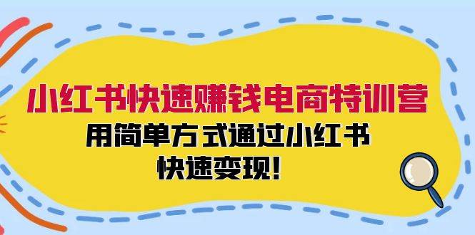 小红书快速赚钱电商特训营：用简单方式通过小红书快速变现！-项目网