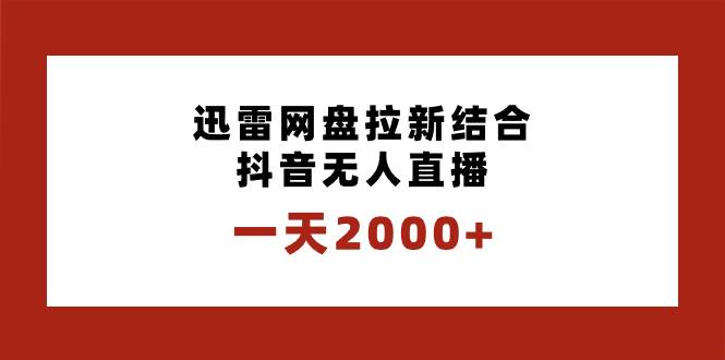 一天2000+迅雷网盘拉新结合抖音无人直播，独创玩法保姆级教学-项目网