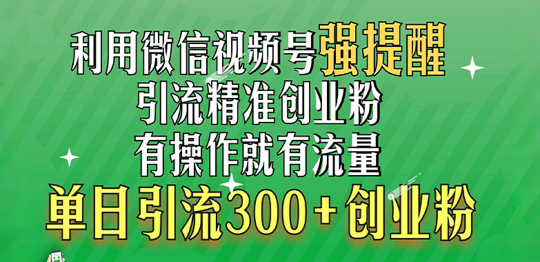 利用微信视频号“强提醒”功能，引流精准创业粉，有操作就有流量，单日引流300+创业粉-项目网