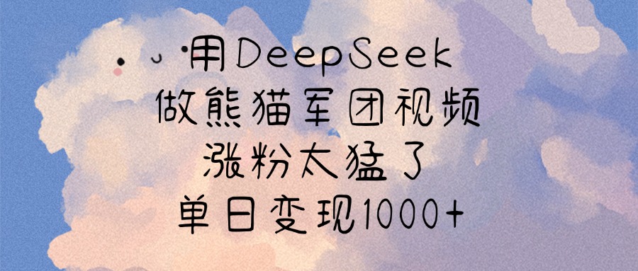 用DeepSeek做熊猫军团视频，涨粉太猛了，单日变现1000+-项目网