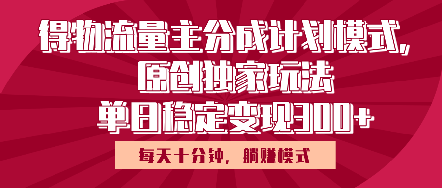 得物流量主原创独家玩法，每天操作十分钟，无脑躺赚，单日稳定变现多张-项目网
