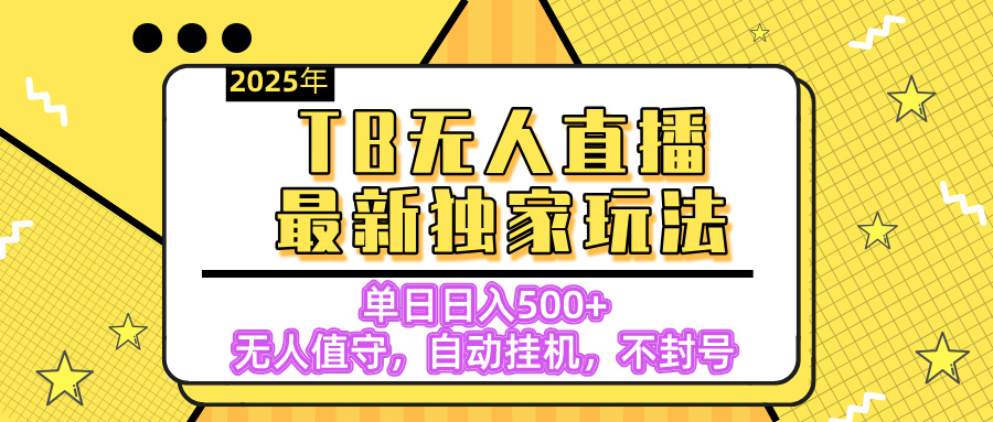 【独家】2025年TB无人直播最新玩法，单日日入500+，无人值守，自动挂机，不封号独家玩法-项目网