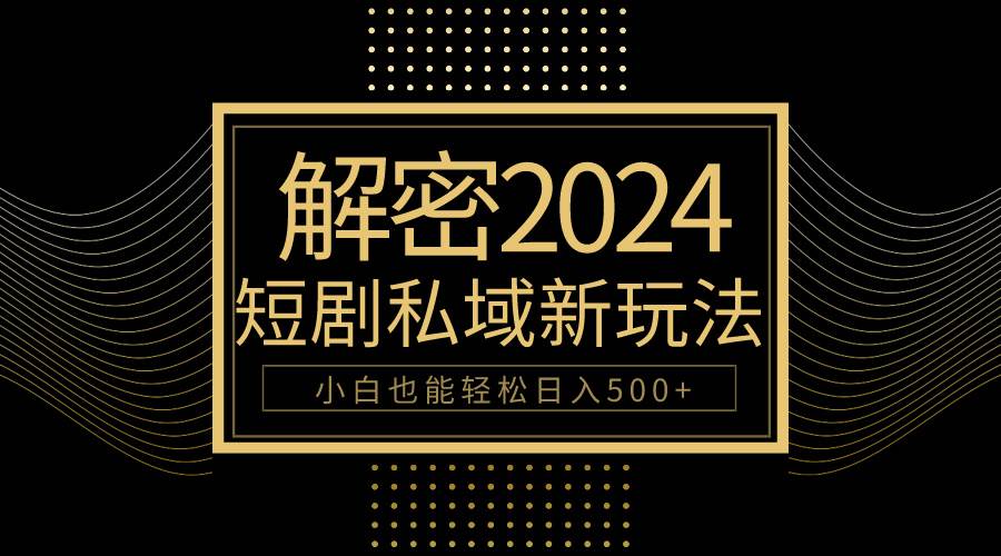 10分钟教会你2024玩转短剧私域变现，小白也能轻松日入500+-项目网
