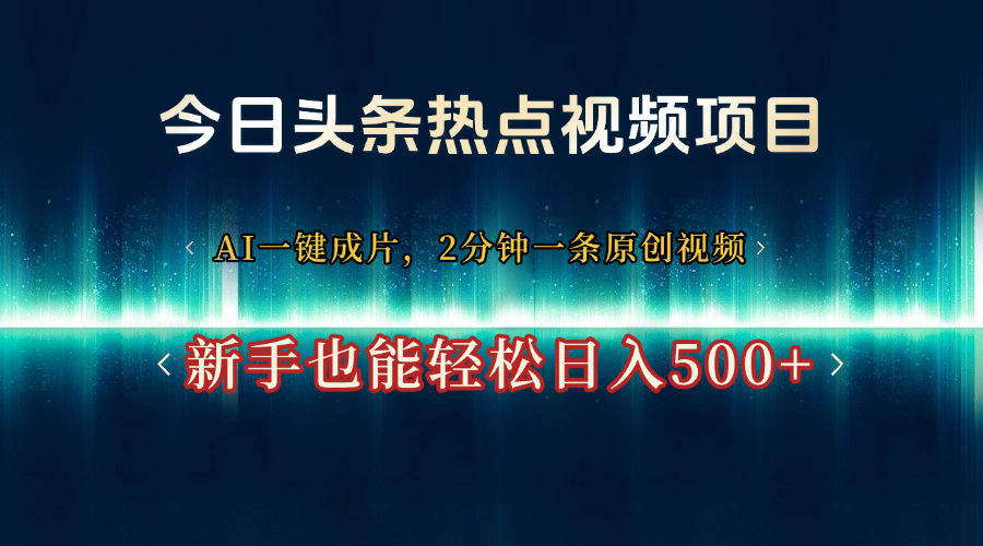 今日头条热点视频项目， AI一键成片，2分钟一条原创视频，新手也能轻松日入500+-项目网