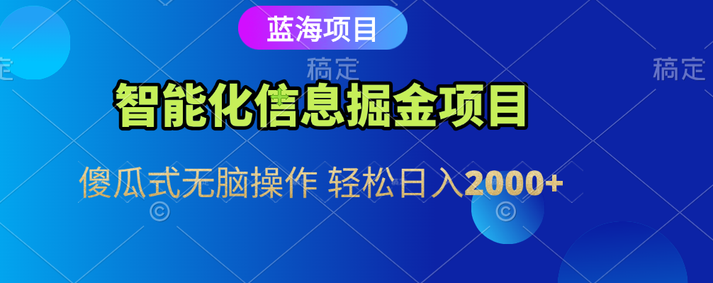 智能化信息蓝海全自动掘金项目 傻瓜式无脑操作 轻松日入2000+-项目网