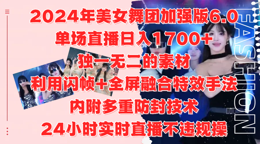 2024年美女舞团加强版6.0，单场直播日入1700+，独一无二的素材，利用闪帧+全屏融合特效手法，内附多重防封技术-项目网