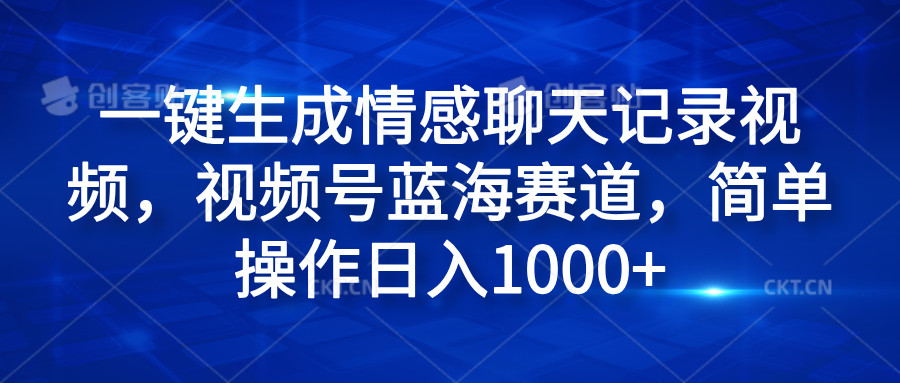 一键生成情感聊天记录视频，视频号蓝海赛道，简单操作日入1000+-项目网