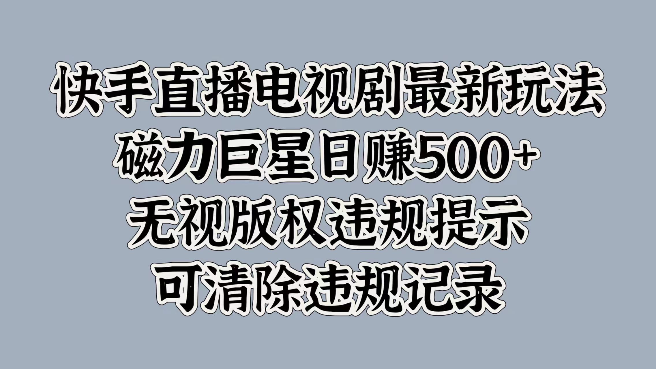 快手直播电视剧最新玩法,磁力巨星日赚500+,无视版权违规提示,可清除违规记录-项目网