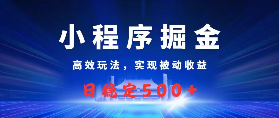 微信小程序掘金，高效玩法实现被动收益，日赚收益500+-项目网