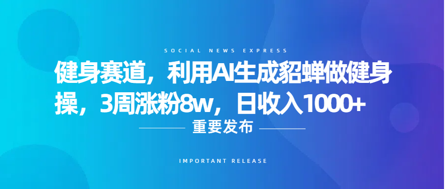 健身赛道，利用AI生成貂蝉做健身操，3周涨粉8w，日收入1000+-项目网