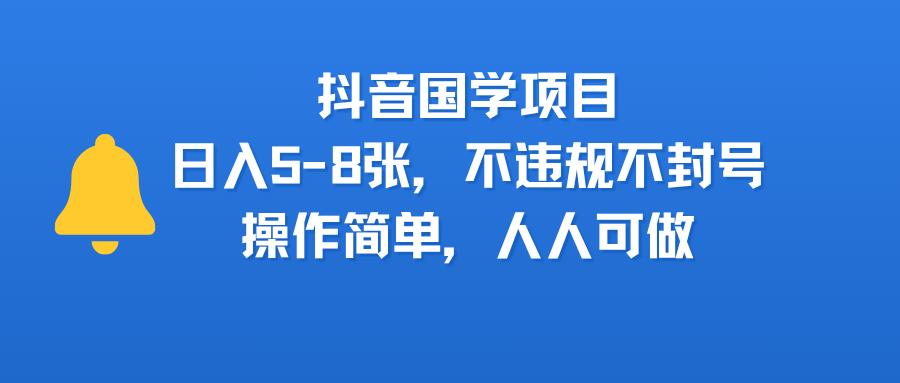 抖音国学项目，日入5-8张，不违规不封号，操作简单，人人可做-项目网