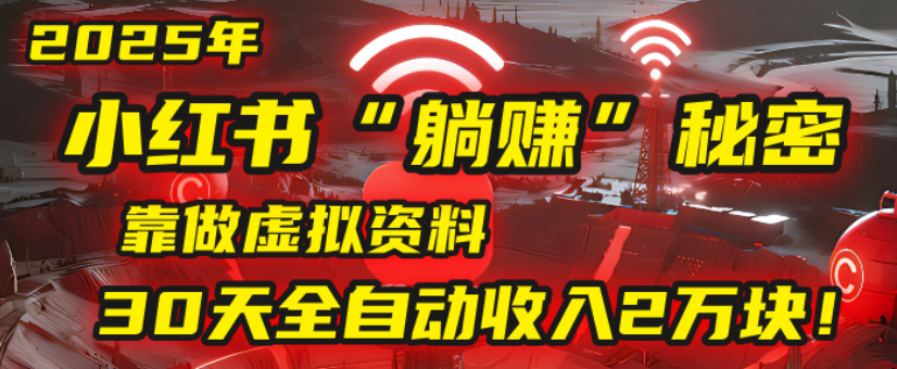 2025小红书虚拟项目，靠做虚拟资料30天全自动收入2万块-项目网