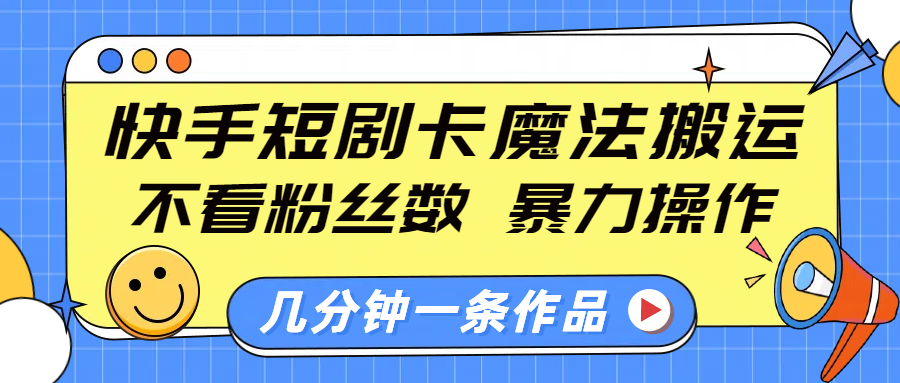 快手短剧卡魔法搬运，不看粉丝数，暴力操作，几分钟一条作品，小白也能快速上手！-项目网