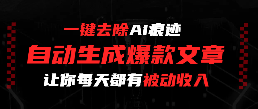 一键去除Ai痕迹，全自动生成爆款文章，让你每天都有睡后收入-项目网