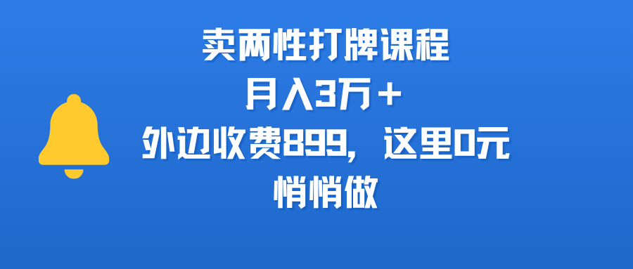 卖两性打牌课程，月入3万＋外边收费899的课程，这里0元，悄悄做-项目网