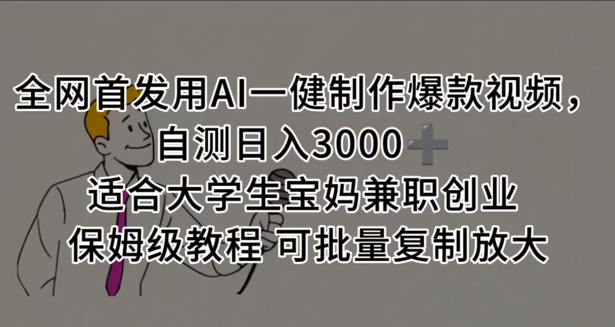 全网首发用AI一健制作爆款视频，自测日入3000➕ 适合大学生宝妈兼职创业 保姆级教程 可批量复制放大-项目网