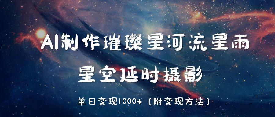 AI制作璀璨星河流星雨，星空延时摄影，单日变现1000+-项目网
