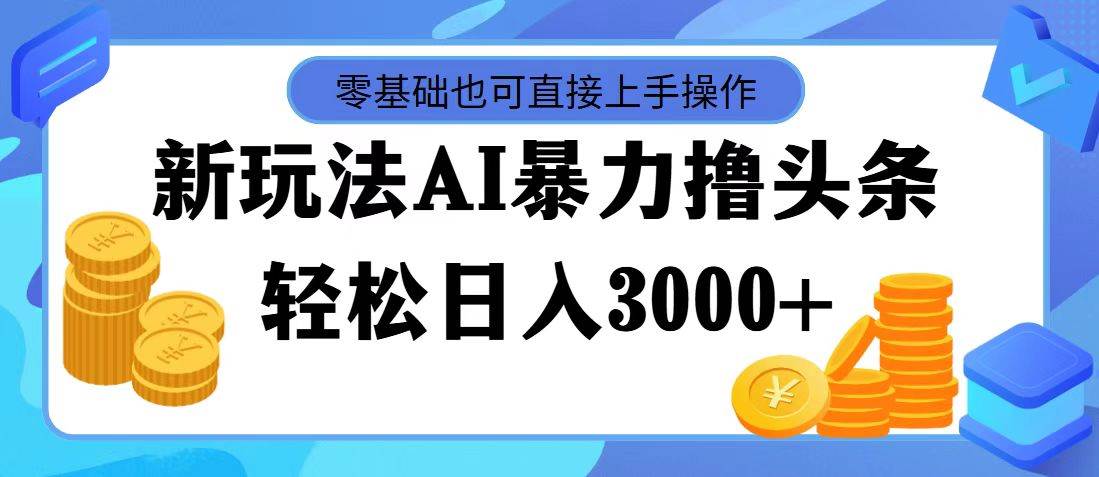 最新玩法AI暴力撸头条，零基础也可轻松日入3000+，当天起号，第二天见…-项目网