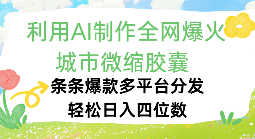 利用Ai制作全网爆火的城市微缩胶囊，条条爆款，多平台分发，轻松日入四位数-项目网