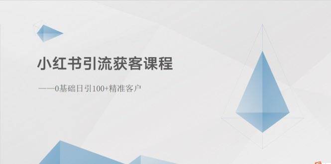 小红书引流获客课程：0基础日引100+精准客户-项目网