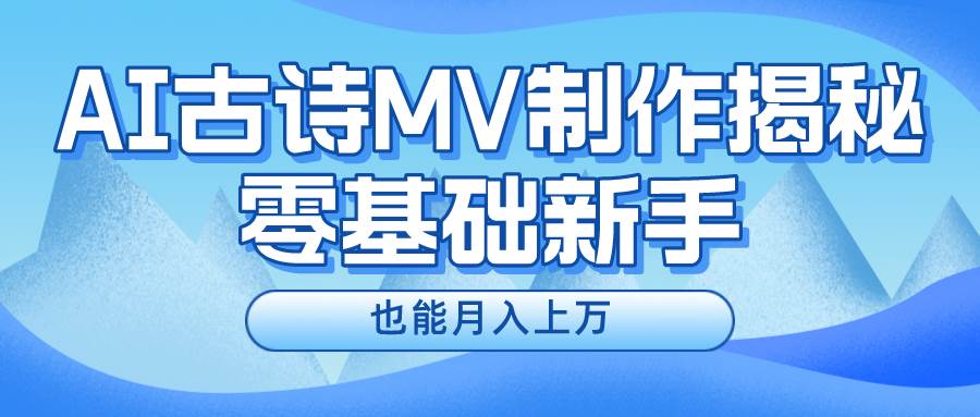 新手必看，利用AI制作古诗MV，快速实现月入上万-项目网