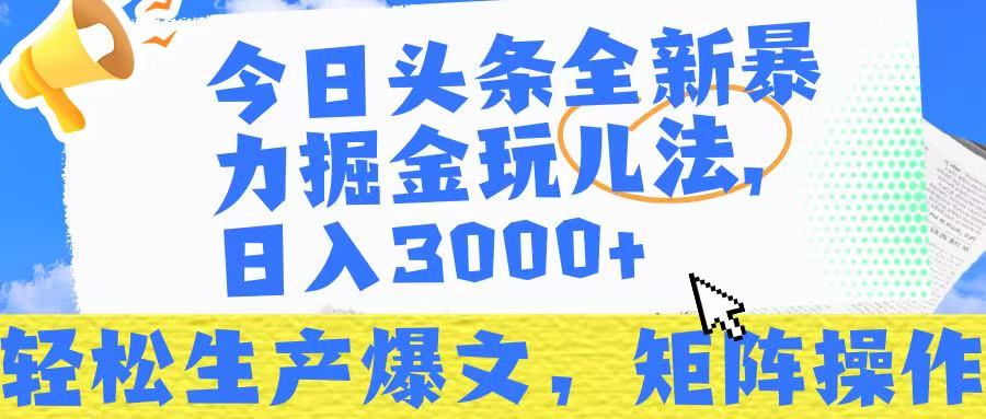 今日头条暴力掘金玩儿法，轻松生产爆文，可矩阵操作，日入3000➕！-项目网