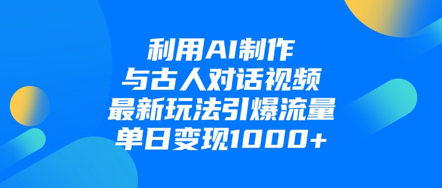 利用AI制作和古人对话的视频，最新玩法引爆流量，单日变现1000+-项目网