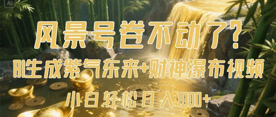 风景号卷不动了？AI一键生成紫气东来+财神瀑布视频，小白轻松日入1000+-项目网