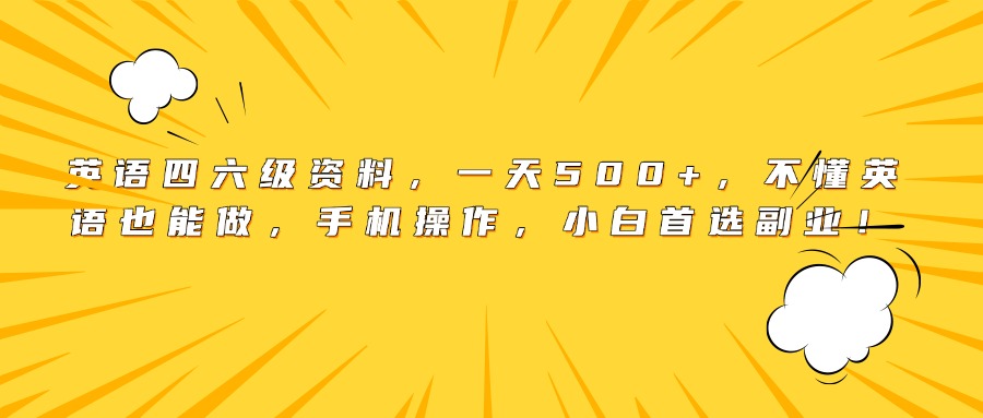 英语四六级资料，一天500+，不懂英语也能做，手机操作，小白首选副业！-项目网