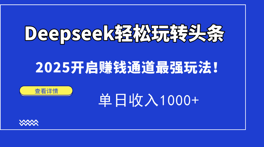 Deepseek轻松玩转头条，2025开启赚钱通道最强玩法！单日收入1000+-项目网