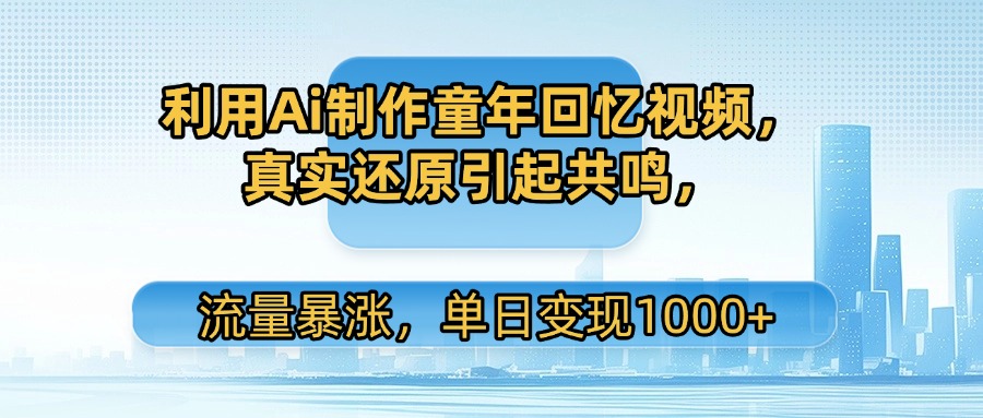 利用Ai制作童年回忆视频，真实还原引起共鸣，流量暴涨，单日变现1000+-项目网