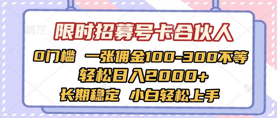 限时招募号卡合伙人 0门槛 一张佣金100-300不等 轻松日入2000+ 长期稳定 小白轻松上手-项目网
