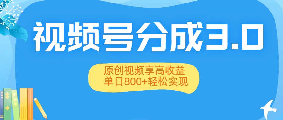 视频号分成3.0升级：原创视频享高收益，单日800+轻松实现-项目网