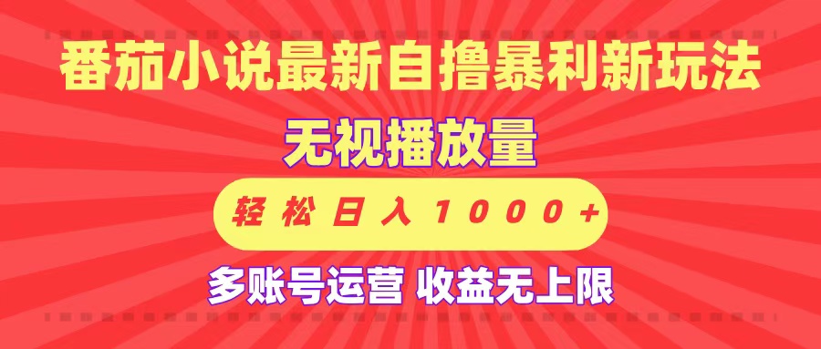 最新番茄小说自撸暴利新玩法！无视播放量，可放大，轻松日入1000+，收益无上限！-项目网