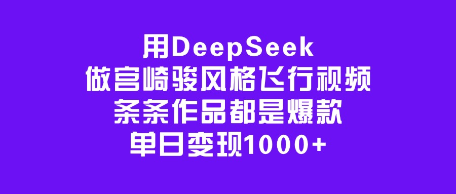 用DeepSeek做宫崎骏风格飞行视频，条条作品都是爆款，单日变现1000+-项目网