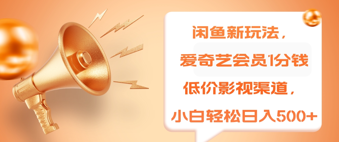 闲鱼新玩法，爱奇艺会员1分钱及各种低价影视渠道，小白轻松日入500+-项目网
