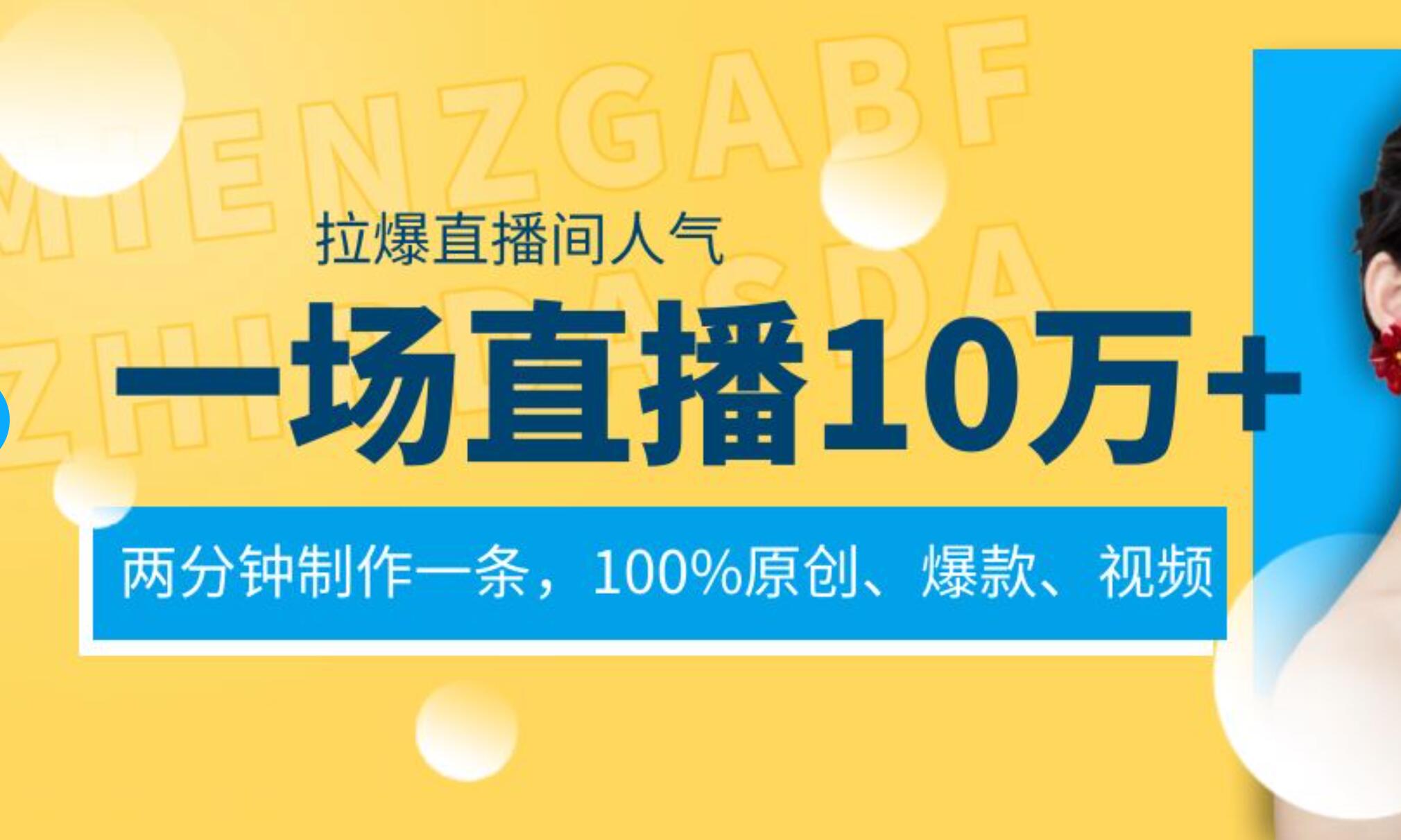 一场直播10万+，两分钟制作一条，100%原创、爆款、视频， 给视频号卖货直播间倒流，从而拉爆直播间人气-项目网