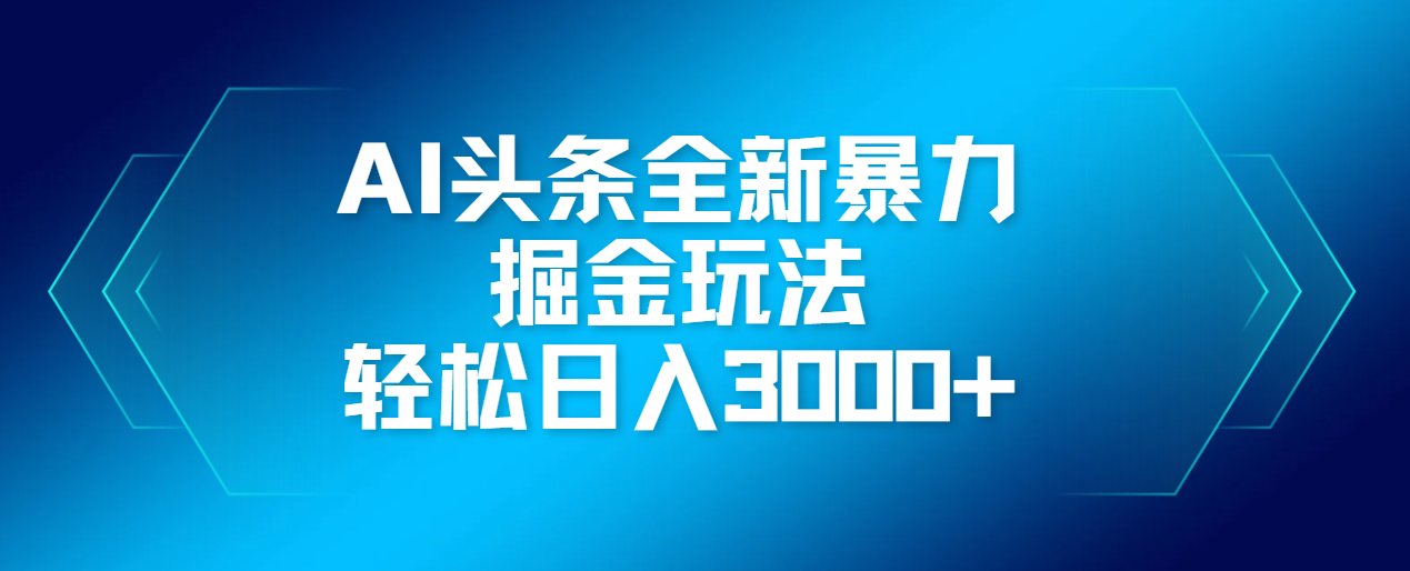 AI头条全新暴利掘金玩法，轻松生产爆文，可矩阵操作，日入3000+-项目网