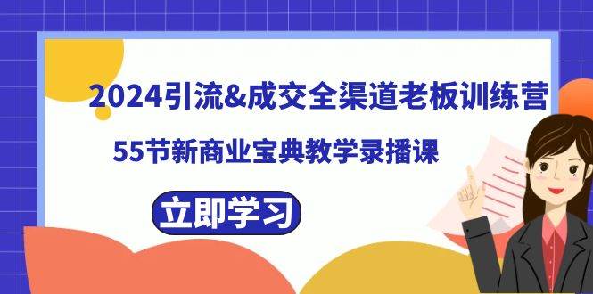 2024引流成交全渠道老板训练营,55节新商业宝典教学录播课-项目网