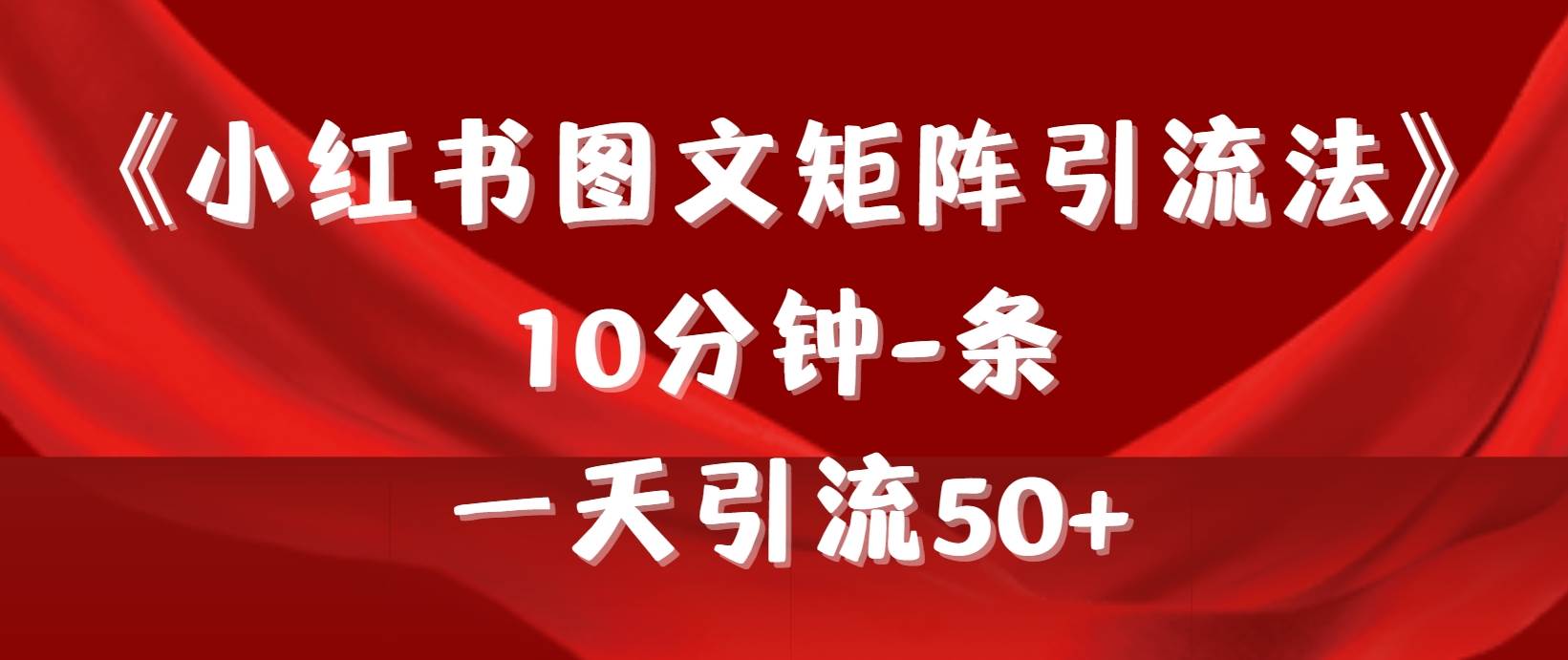 《小红书图文矩阵引流法》 10分钟-条 ，一天引流50+-项目网