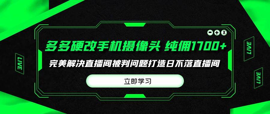 多多硬改手机摄像头，单场带货纯佣1700+完美解决直播间被判问题，打造日…-项目网