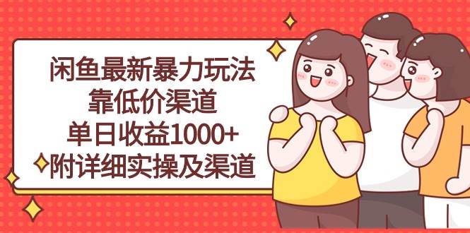 闲鱼最新暴力玩法，靠低价渠道单日收益1000+，附详细实操及渠道-项目网